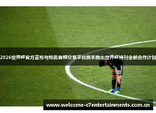 2026世界杯官方宣布与知名音频分享平台携手推出世界杯特刊全新合作计划 2026世界杯官方宣布与知名音频分享平台携手推出世界杯特刊全新合作计划