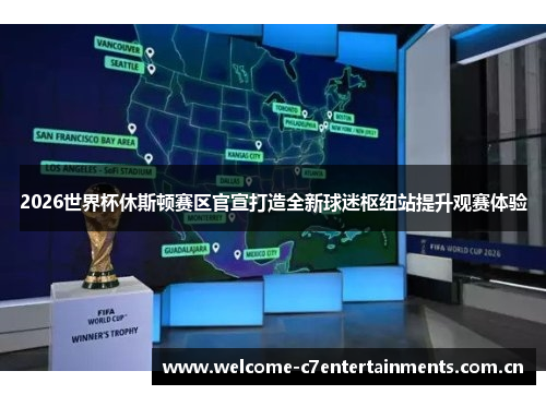 2026世界杯休斯顿赛区官宣打造全新球迷枢纽站提升观赛体验 2026世界杯休斯顿赛区官宣打造全新球迷枢纽站提升观赛体验