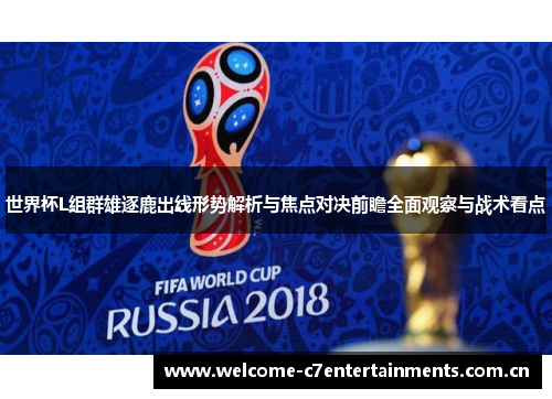 世界杯L组群雄逐鹿出线形势解析与焦点对决前瞻全面观察与战术看点 世界杯L组群雄逐鹿出线形势解析与焦点对决前瞻全面观察与战术看点