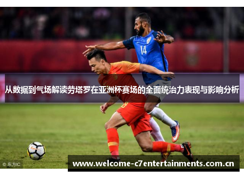 从数据到气场解读劳塔罗在亚洲杯赛场的全面统治力表现与影响分析 从数据到气场解读劳塔罗在亚洲杯赛场的全面统治力表现与影响分析