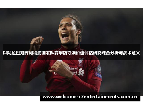 以阿拉巴对阵利物浦国家队赛事防守端价值评估研究综合分析与战术意义 以阿拉巴对阵利物浦国家队赛事防守端价值评估研究综合分析与战术意义