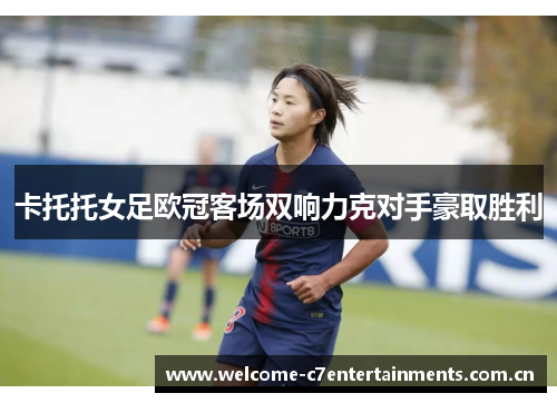 卡托托女足欧冠客场双响力克对手豪取胜利 卡托托女足欧冠客场双响力克对手豪取胜利