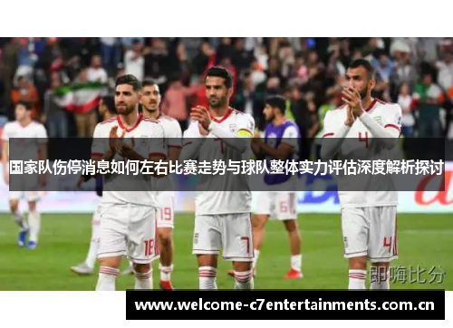国家队伤停消息如何左右比赛走势与球队整体实力评估深度解析探讨 国家队伤停消息如何左右比赛走势与球队整体实力评估深度解析探讨