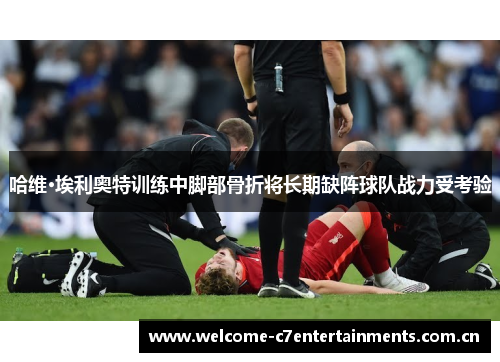 哈维·埃利奥特训练中脚部骨折将长期缺阵球队战力受考验 哈维·埃利奥特训练中脚部骨折将长期缺阵球队战力受考验