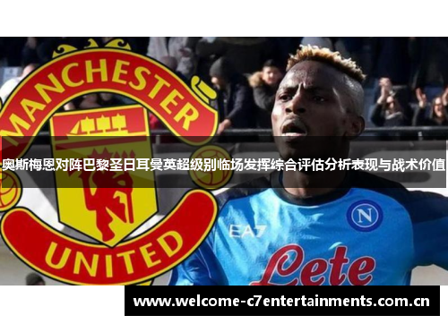 奥斯梅恩对阵巴黎圣日耳曼英超级别临场发挥综合评估分析表现与战术价值 奥斯梅恩对阵巴黎圣日耳曼英超级别临场发挥综合评估分析表现与战术价值
