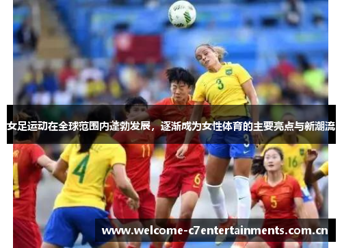 女足运动在全球范围内蓬勃发展,逐渐成为女性体育的主要亮点与新潮流 女足运动在全球范围内蓬勃发展,逐渐成为女性体育的主要亮点与新潮流