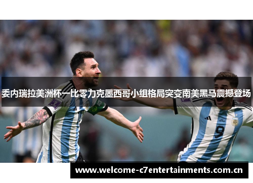 委内瑞拉美洲杯一比零力克墨西哥小组格局突变南美黑马震撼登场 委内瑞拉美洲杯一比零力克墨西哥小组格局突变南美黑马震撼登场