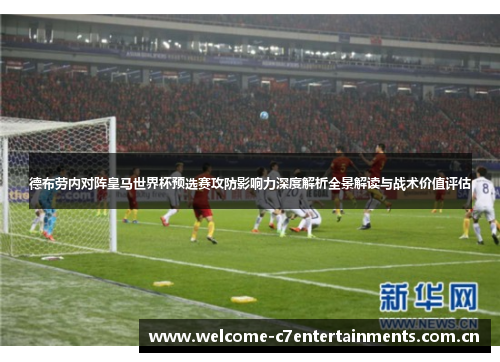 德布劳内对阵皇马世界杯预选赛攻防影响力深度解析全景解读与战术价值评估 德布劳内对阵皇马世界杯预选赛攻防影响力深度解析全景解读与战术价值评估
