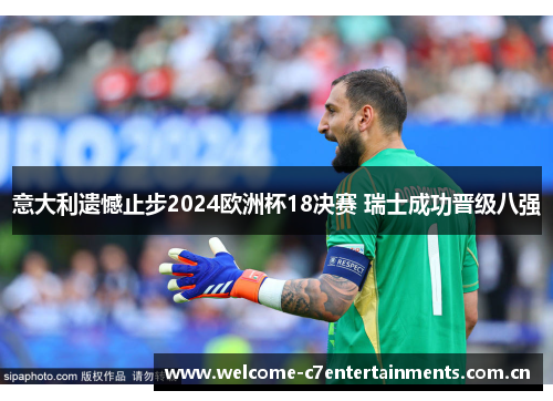 意大利遗憾止步2024欧洲杯18决赛 瑞士成功晋级八强 意大利遗憾止步2024欧洲杯18决赛 瑞士成功晋级八强