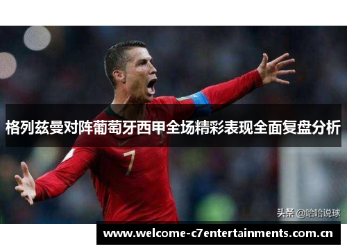 格列兹曼对阵葡萄牙西甲全场精彩表现全面复盘分析 格列兹曼对阵葡萄牙西甲全场精彩表现全面复盘分析